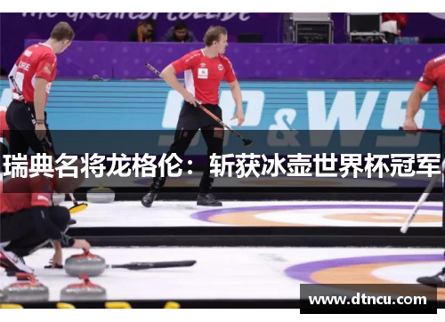 瑞典名将龙格伦：斩获冰壶世界杯冠军