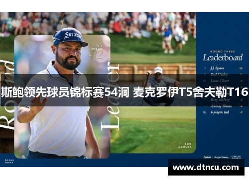斯鲍领先球员锦标赛54洞 麦克罗伊T5舍夫勒T16