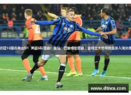 欧冠16强名单出炉：英超6队晋级！皇马、巴黎成功晋级，亚特兰大意甲独苗杀入淘汰赛